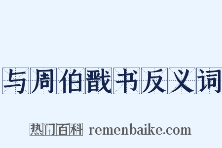 与周伯戬书反义词是什么意思的图片
